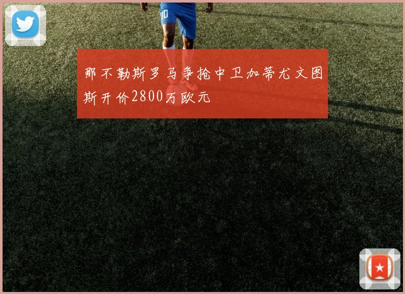 那不勒斯罗马争抢中卫加蒂尤文图斯开价2800万欧元