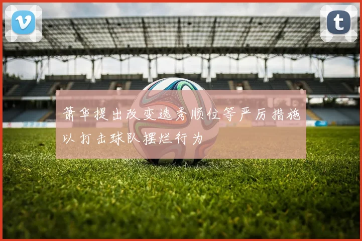 萧华提出改变选秀顺位等严厉措施以打击球队摆烂行为