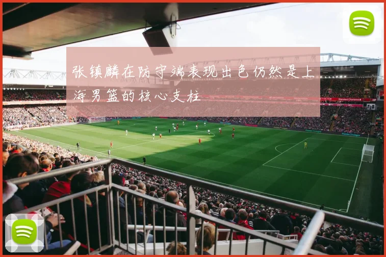 张镇麟在防守端表现出色仍然是上海男篮的核心支柱