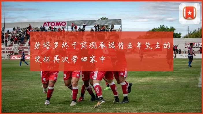 劳塔罗终于实现承诺将去年失去的奖杯再次带回家中