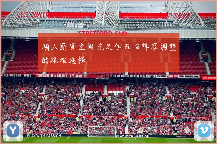 湖人薪资空间充足但面临阵容调整的艰难选择