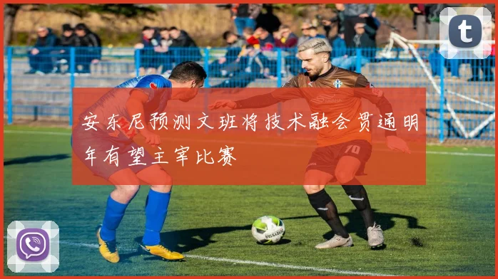 安东尼预测文班将技术融会贯通明年有望主宰比赛