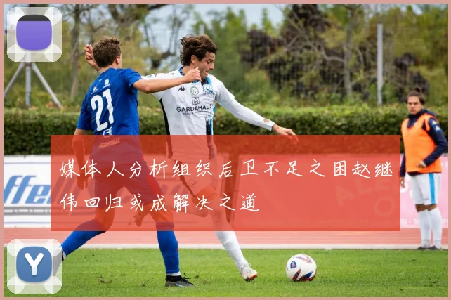 媒体人分析组织后卫不足之困赵继伟回归或成解决之道