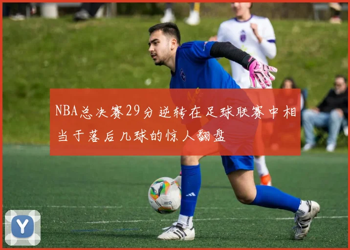 NBA总决赛29分逆转在足球联赛中相当于落后几球的惊人翻盘
